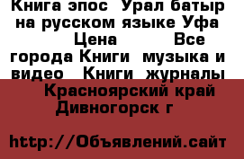 Книга эпос “Урал-батыр“ на русском языке Уфа, 1981 › Цена ­ 500 - Все города Книги, музыка и видео » Книги, журналы   . Красноярский край,Дивногорск г.